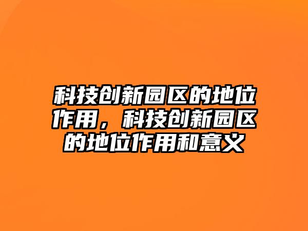 科技創新園區的地位作用，科技創新園區的地位作用和意義